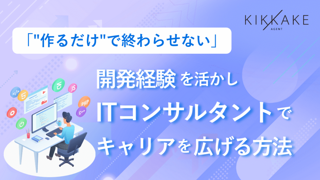 「"作るだけ"で終わらせない」開発経験を活かしITコンサルタントでキャリアを広げる方法